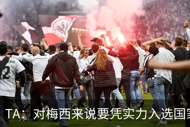 TA：对梅西来说要凭实力入选国家队，没把参加美加墨视为理所当然